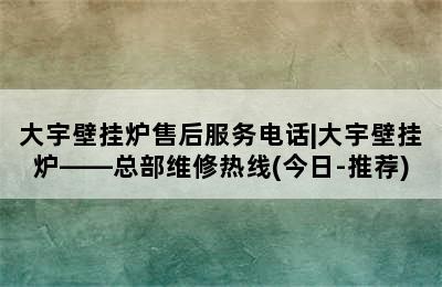 大宇壁挂炉售后服务电话|大宇壁挂炉——总部维修热线(今日-推荐)